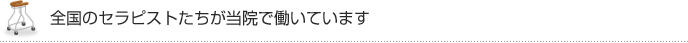 全国のセラピストたちが当院で働いています