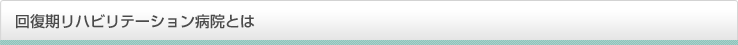回復期リハビリテーション病院とは